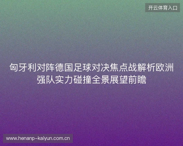 匈牙利对阵德国足球对决焦点战解析欧洲强队实力碰撞全景展望前瞻