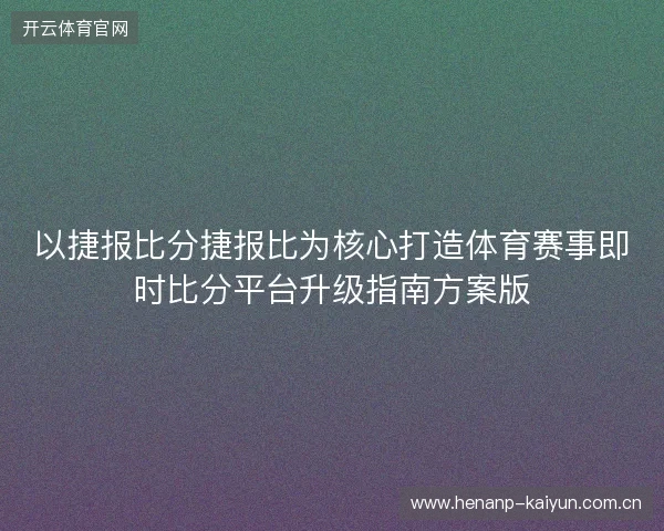 以捷报比分捷报比为核心打造体育赛事即时比分平台升级指南方案版