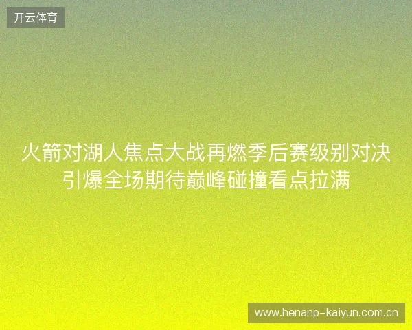 火箭对湖人焦点大战再燃季后赛级别对决引爆全场期待巅峰碰撞看点拉满