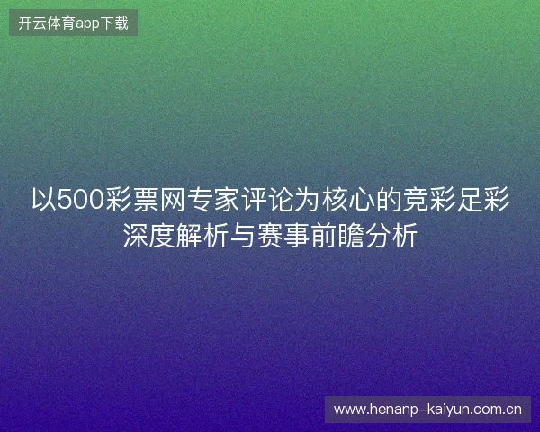 以500彩票网专家评论为核心的竞彩足彩深度解析与赛事前瞻分析