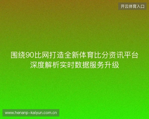 围绕90比网打造全新体育比分资讯平台深度解析实时数据服务升级 围绕90比网打造全新体育比分资讯平台深度解析实时数据服务升级