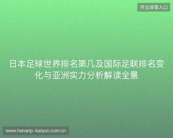 日本足球世界排名第几及国际足联排名变化与亚洲实力分析解读全景 日本足球世界排名第几及国际足联排名变化与亚洲实力分析解读全景