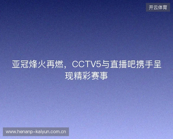 亚冠烽火再燃，CCTV5与直播吧携手呈现精彩赛事