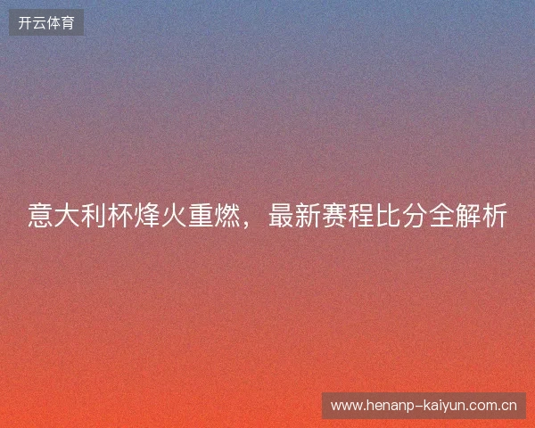 意大利杯烽火重燃，最新赛程比分全解析